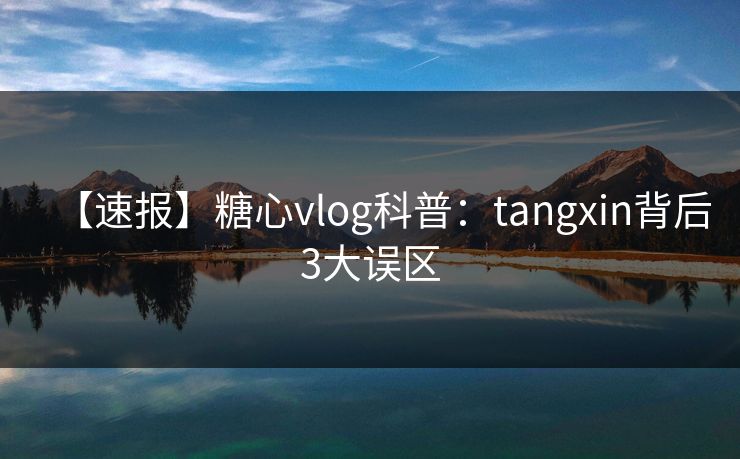 【速报】糖心vlog科普：tangxin背后3大误区